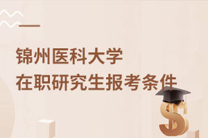 錦州醫科大學在職研究生報考條件