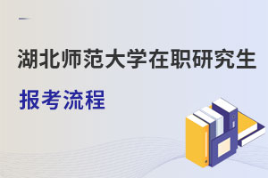 湖北師范大學(xué)在職研究生報(bào)考流程