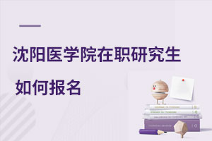 沈陽醫(yī)學院在職研究生如何報名