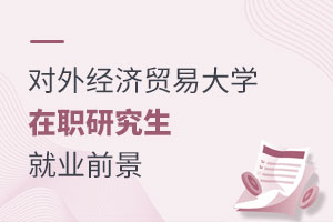 對外經濟貿易大學在職研究生就業前景