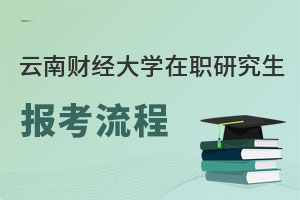 云南財經(jīng)大學(xué)在職研究生報考流程