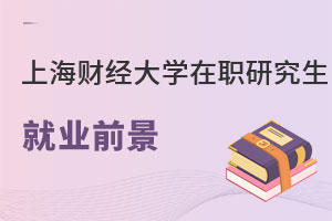上海財經大學(上海班)在職研究生就業前景