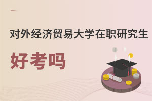 對(duì)外經(jīng)濟(jì)貿(mào)易大學(xué)在職研究生好考嗎