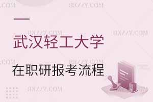 武漢輕工大學在職研究生報考流程