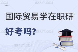 國際貿易學在職研究生好考嗎