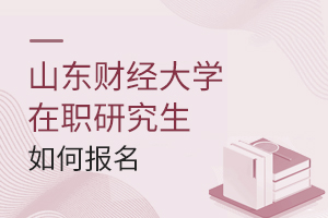 山東財(cái)經(jīng)大學(xué)在職研究生如何報(bào)名