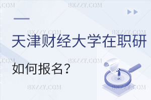 天津財(cái)經(jīng)大學(xué)在職研究生如何報(bào)名