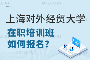 上海對外經(jīng)貿(mào)大學(xué)在職課程班如何報名?