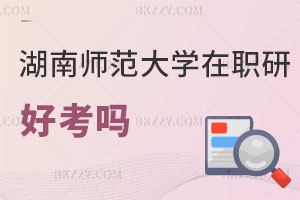 湖南師范大學(xué)在職研究生好考嗎