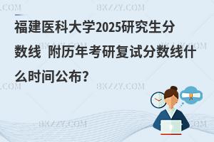 福建醫(yī)科大學(xué)2025研究生分?jǐn)?shù)線 附歷年考研復(fù)試分?jǐn)?shù)線什么時(shí)間公布？