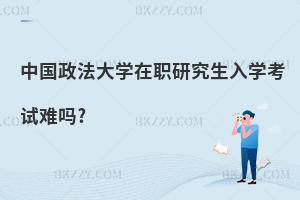 中國政法大學在職研究生入學考試難嗎?