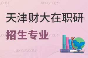 天津財經(jīng)大學(xué)在職研究生有哪些招生專業(yè)可報，認可度如何？