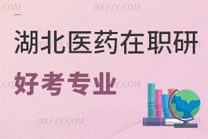湖北醫藥學院在職研究生有什么專業好考，優勢有哪些？